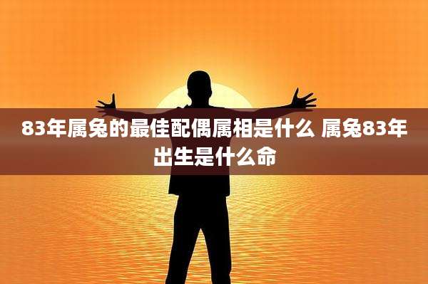 83年属兔的最佳配偶属相是什么 属兔83年出生是什么命