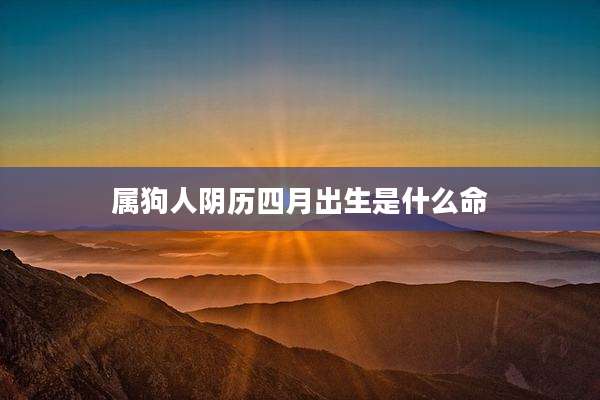 属狗人阴历四月出生是什么命