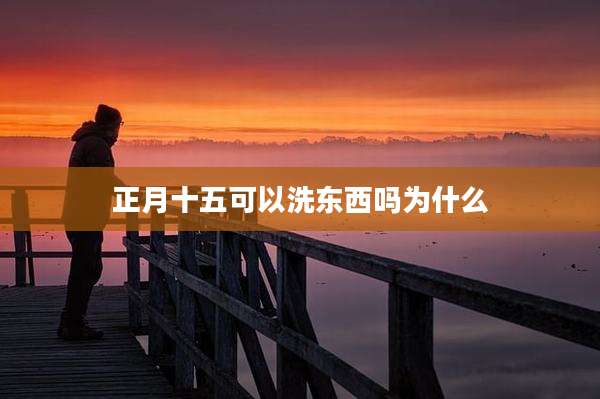 正月十五可以洗东西吗为什么
