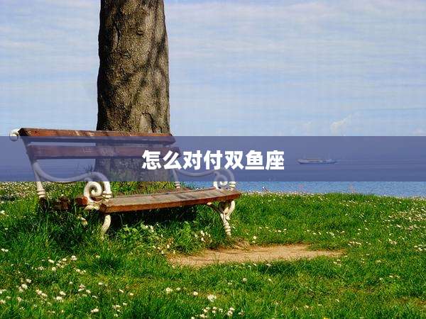 怎么对付双鱼座