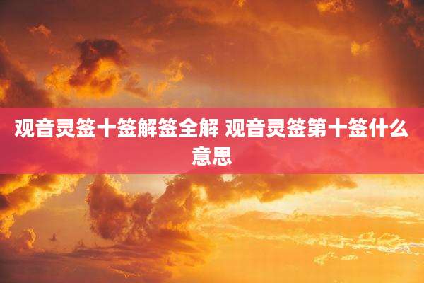 观音灵签十签解签全解 观音灵签第十签什么意思