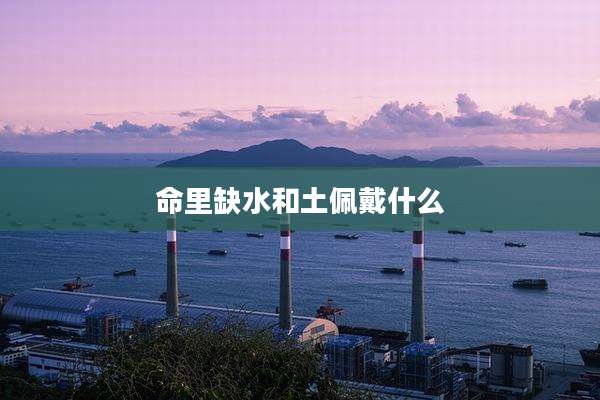 命里缺水和土佩戴什么