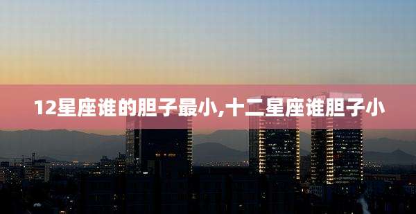 12星座谁的胆子最小,十二星座谁胆子小