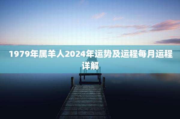 1979年属羊人2024年运势及运程每月运程详解