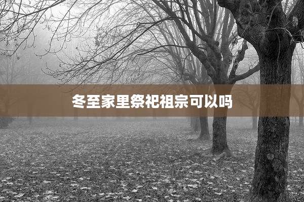 冬至家里祭祀祖宗可以吗