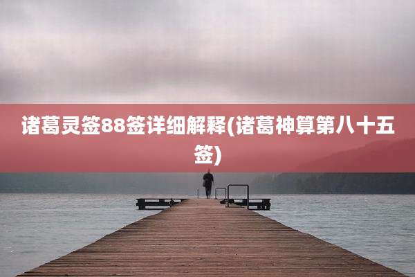 诸葛灵签88签详细解释(诸葛神算第八十五签)
