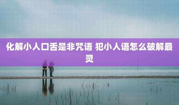 化解小人口舌是非咒语 犯小人语怎么破解最灵