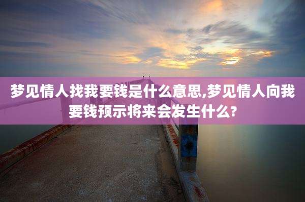 梦见情人找我要钱是什么意思,梦见情人向我要钱预示将来会发生什么?