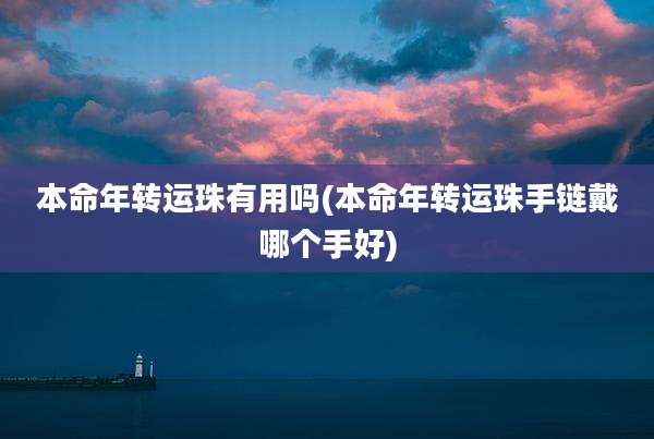 本命年转运珠有用吗(本命年转运珠手链戴哪个手好)