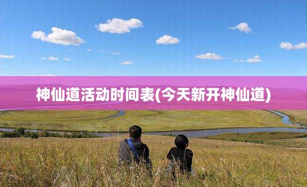 神仙道活动时间表(今天新开神仙道)