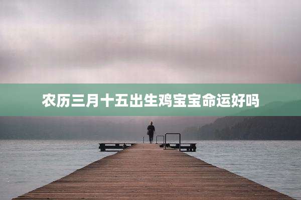 农历三月十五出生鸡宝宝命运好吗
