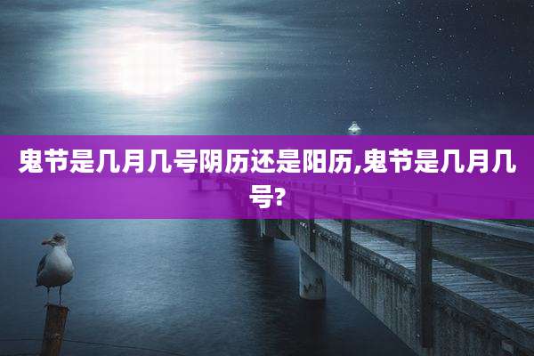 鬼节是几月几号阴历还是阳历,鬼节是几月几号?