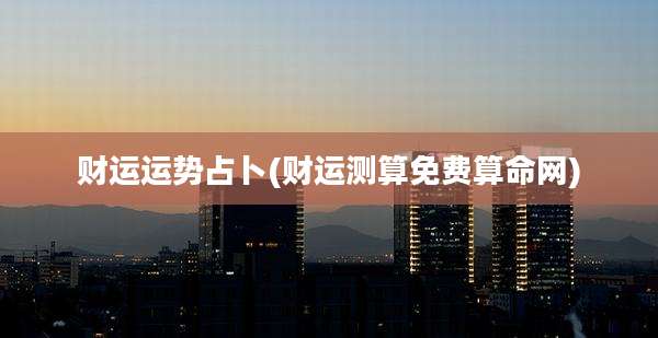 财运运势占卜(财运测算免费算命网)