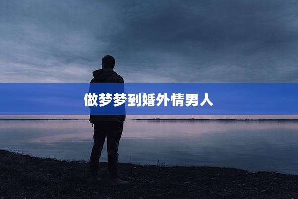 做梦梦到婚外情男人