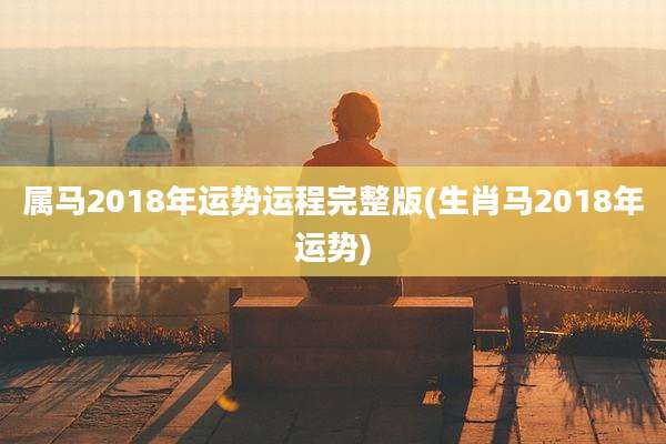 属马2018年运势运程完整版(生肖马2018年运势)