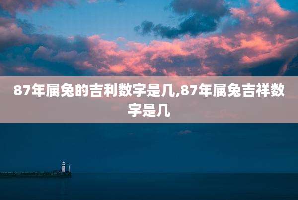 87年属兔的吉利数字是几,87年属兔吉祥数字是几