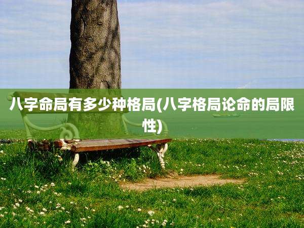 八字命局有多少种格局(八字格局论命的局限性)