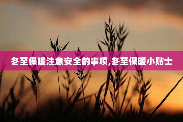 冬至保暖注意安全的事项,冬至保暖小贴士