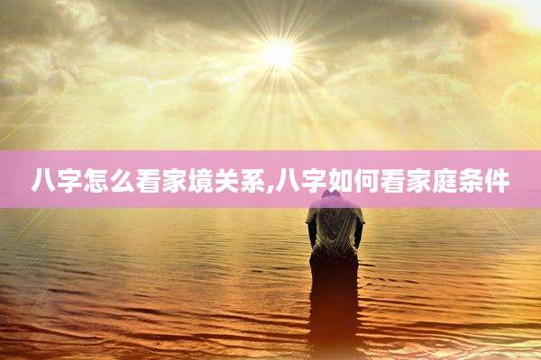 八字怎么看家境关系,八字如何看家庭条件