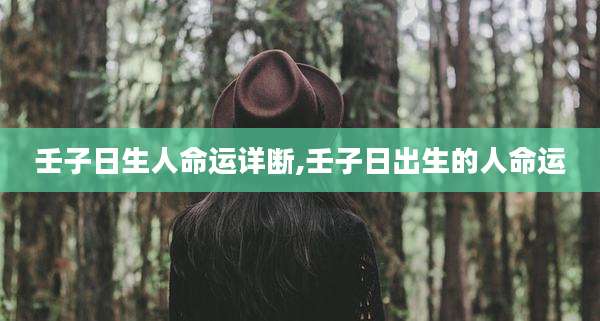 壬子日生人命运详断,壬子日出生的人命运