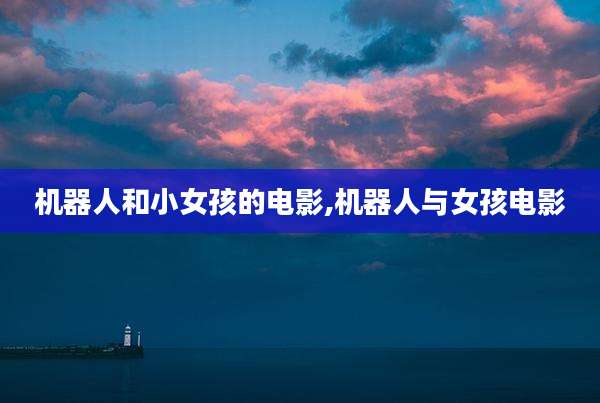 机器人和小女孩的电影,机器人与女孩电影