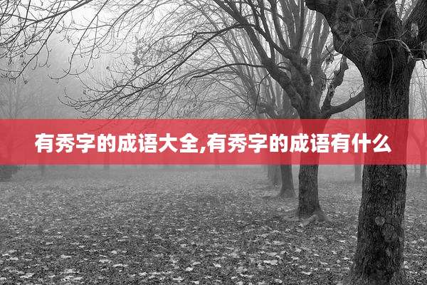 有秀字的成语大全,有秀字的成语有什么