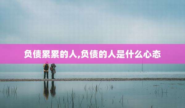 负债累累的人,负债的人是什么心态