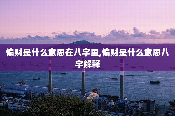 偏财是什么意思在八字里,偏财是什么意思八字解释
