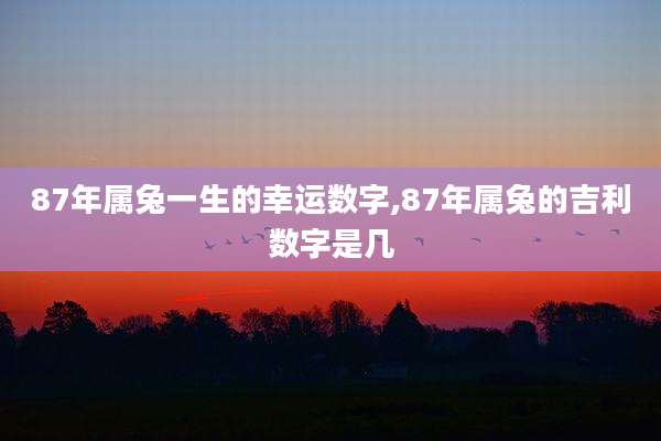 87年属兔一生的幸运数字,87年属兔的吉利数字是几