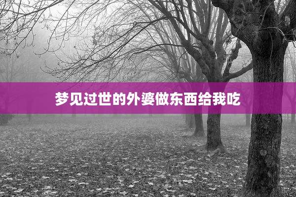 梦见过世的外婆做东西给我吃