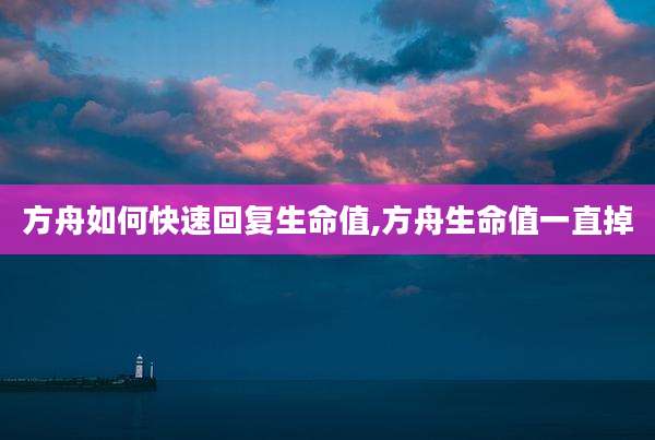 方舟如何快速回复生命值,方舟生命值一直掉