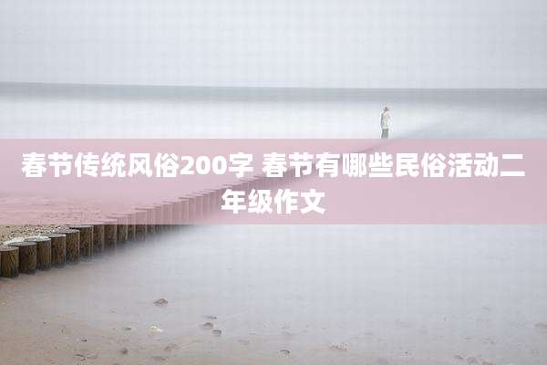 春节传统风俗200字 春节有哪些民俗活动二年级作文