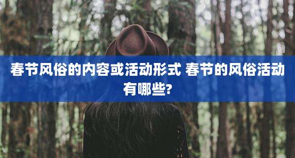 春节风俗的内容或活动形式 春节的风俗活动有哪些?