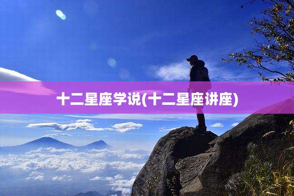 十二星座学说(十二星座讲座)