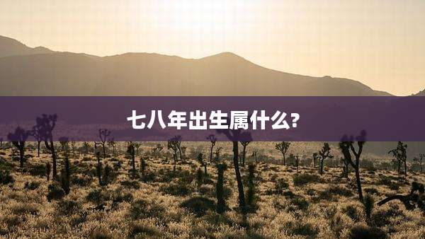 七八年出生属什么?