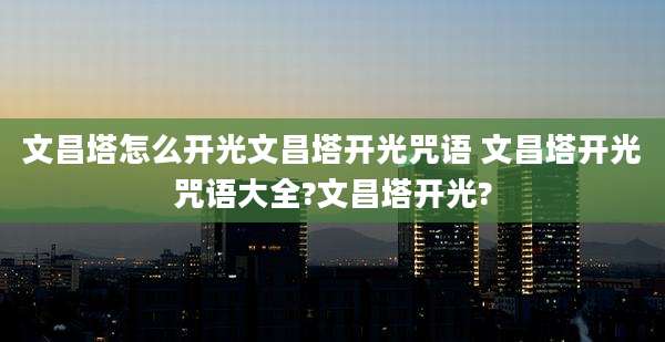 文昌塔怎么开光文昌塔开光咒语 文昌塔开光咒语大全?文昌塔开光?