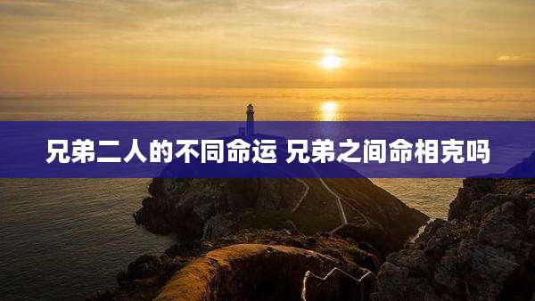 兄弟二人的不同命运 兄弟之间命相克吗