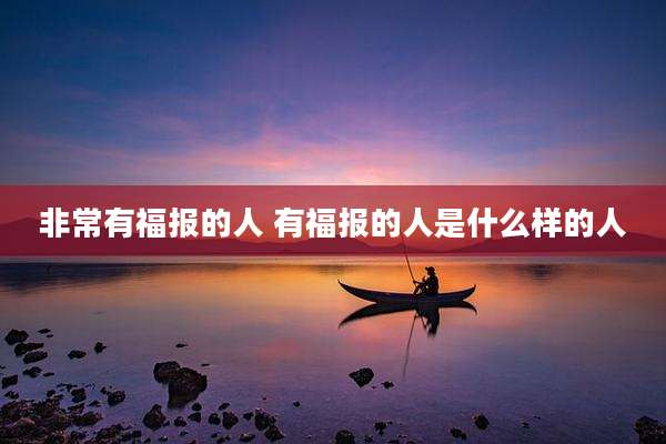 非常有福报的人 有福报的人是什么样的人