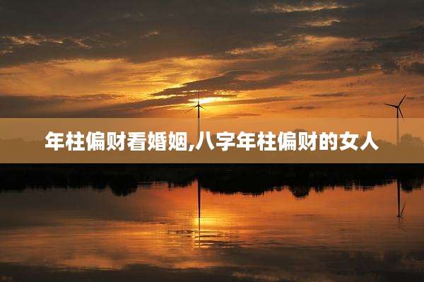 年柱偏财看婚姻,八字年柱偏财的女人