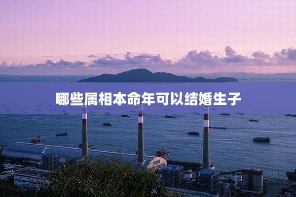 哪些属相本命年可以结婚生子