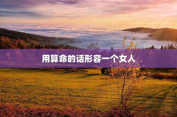 用算命的话形容一个女人
