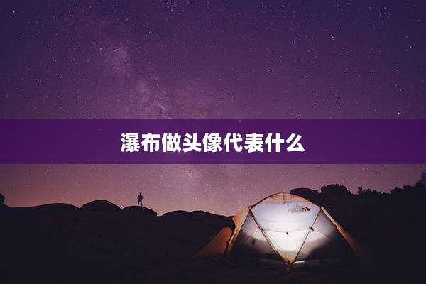 瀑布做头像代表什么