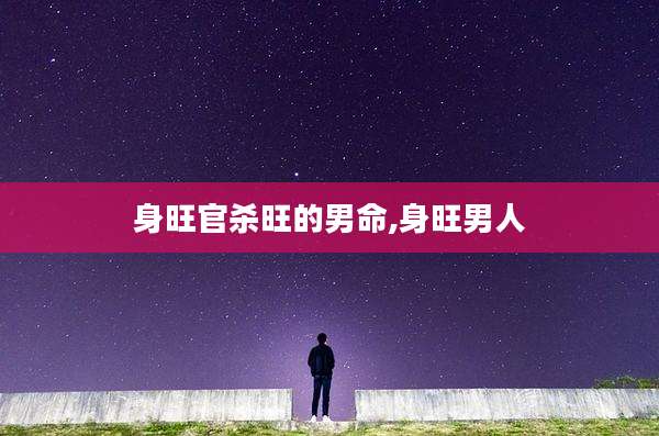 身旺官杀旺的男命,身旺男人