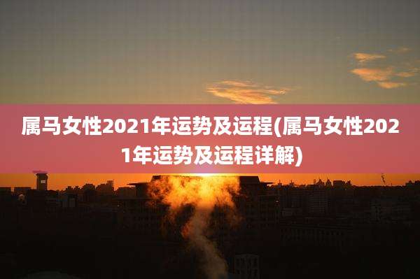 属马女性2021年运势及运程(属马女性2021年运势及运程详解)