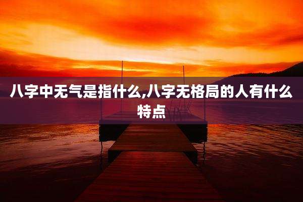八字中无气是指什么,八字无格局的人有什么特点