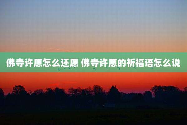 佛寺许愿怎么还愿 佛寺许愿的祈福语怎么说