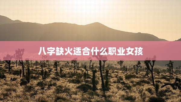 八字缺火适合什么职业女孩