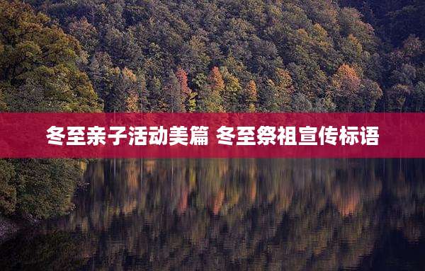 冬至亲子活动美篇 冬至祭祖宣传标语