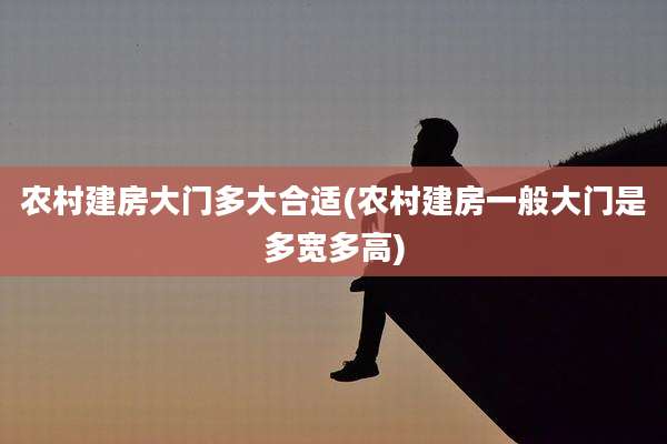 农村建房大门多大合适(农村建房一般大门是多宽多高)