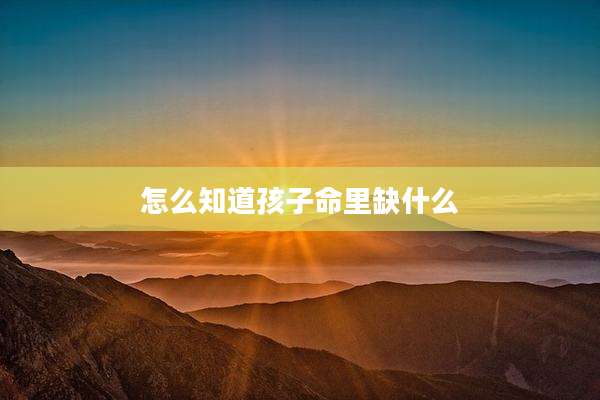怎么知道孩子命里缺什么